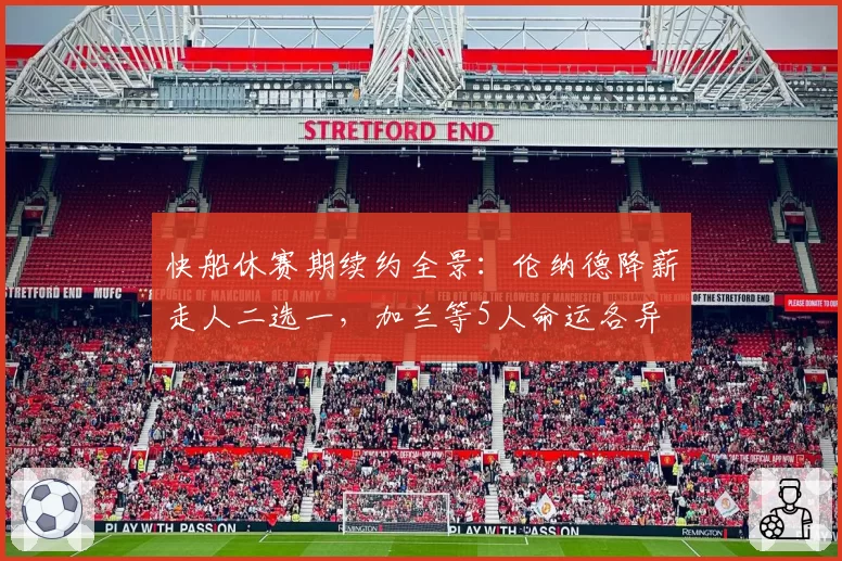 快船休赛期续约全景:伦纳德降薪走人二选一,加兰等5人命运各异