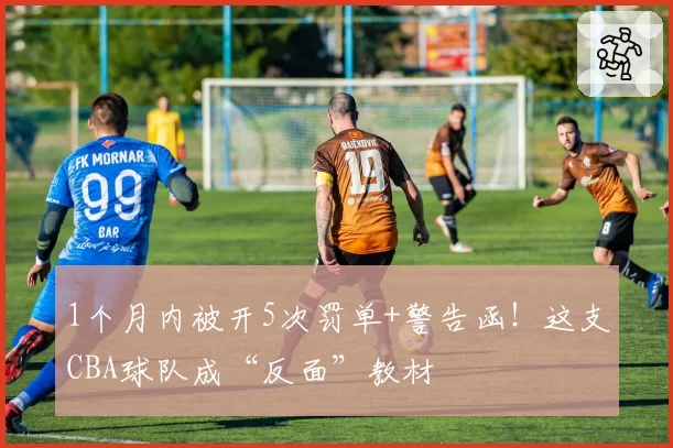 1个月内被开5次罚单+警告函！这支CBA球队成“反面”教材