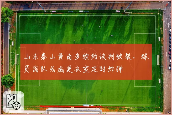 山东泰山费南多续约谈判破裂，球员离队或成更衣室定时炸弹