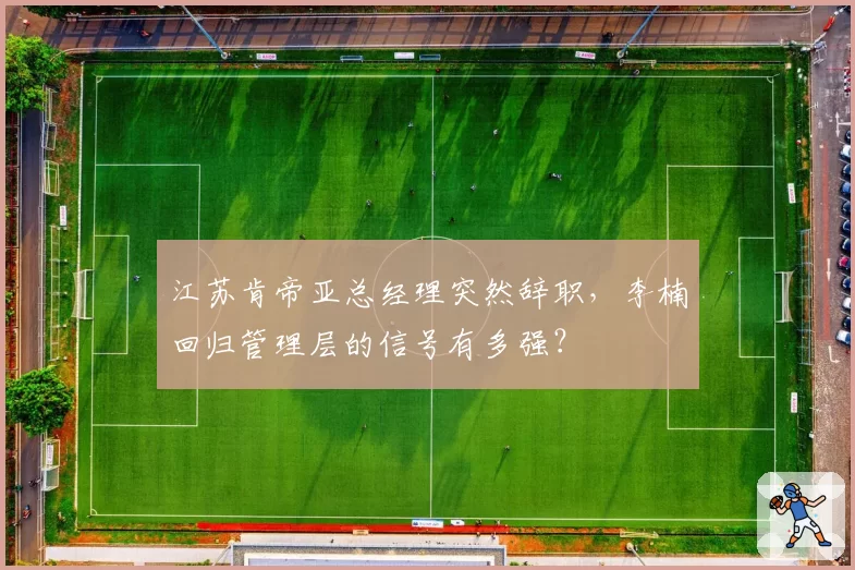 江苏肯帝亚总经理突然辞职，李楠回归管理层的信号有多强？