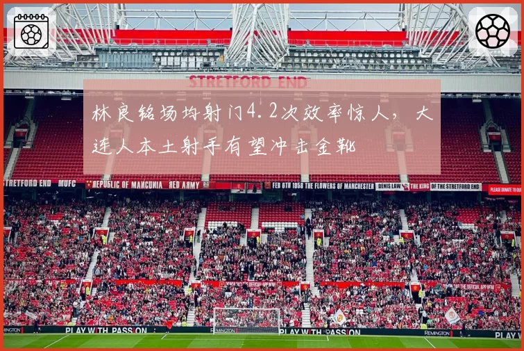 林良铭场均射门4.2次效率惊人，大连人本土射手有望冲击金靴