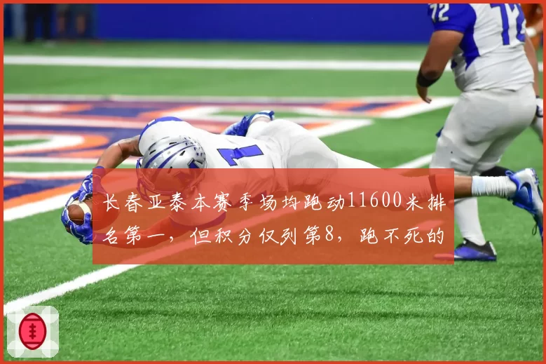 长春亚泰本赛季场均跑动11600米排名第一，但积分仅列第8，跑不死的战术为何难换三分？