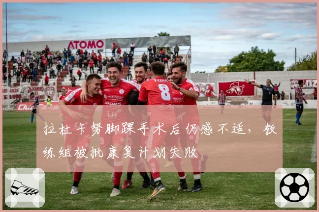 拉杜卡努脚踝手术后仍感不适,教练组被批康复计划失败
