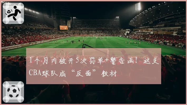 1个月内被开5次罚单+警告函！这支CBA球队成“反面”教材