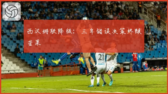 西汉姆联降级:三年错误决策终酿苦果