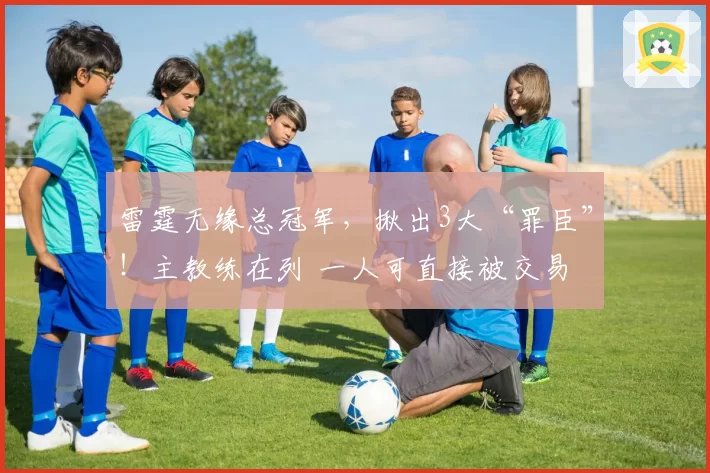 雷霆无缘总冠军,揪出3大“罪臣”!主教练在列 一人可直接被交易