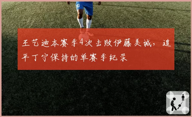 王艺迪本赛季4次击败伊藤美诚,追平丁宁保持的单赛季纪录