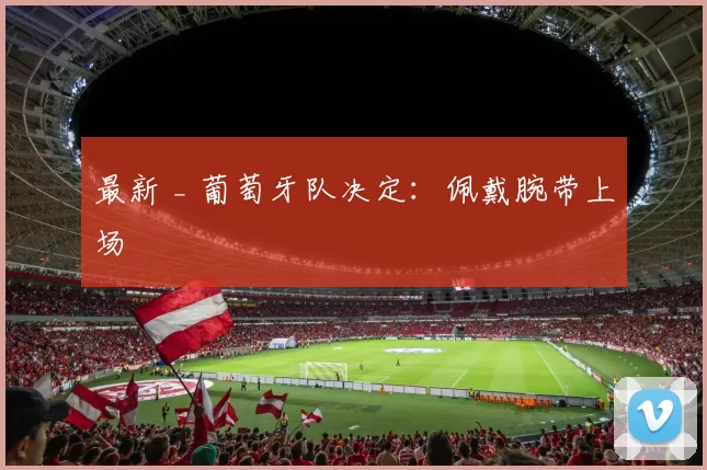 最新 _ 葡萄牙队决定：佩戴腕带上场