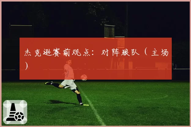 杰克逊赛前观点:对阵狼队(主场)