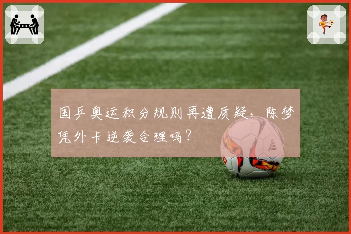 国乒奥运积分规则再遭质疑，陈梦凭外卡逆袭合理吗？