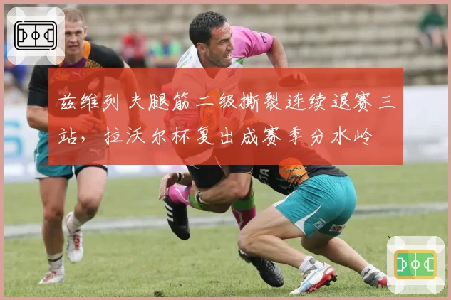 兹维列夫腿筋二级撕裂连续退赛三站,拉沃尔杯复出成赛季分水岭