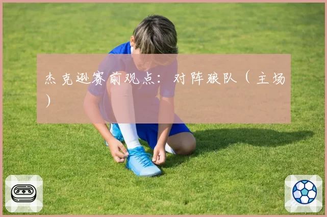 杰克逊赛前观点:对阵狼队(主场)