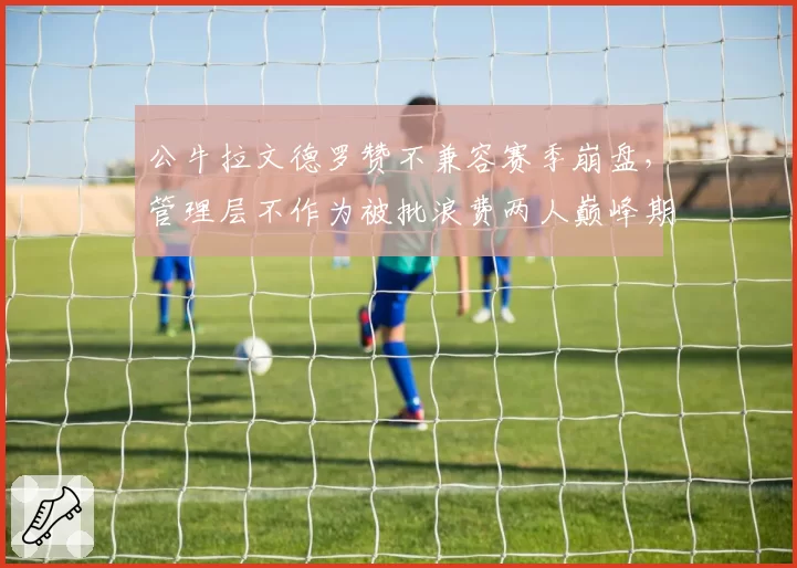 公牛拉文德罗赞不兼容赛季崩盘，管理层不作为被批浪费两人巅峰期
