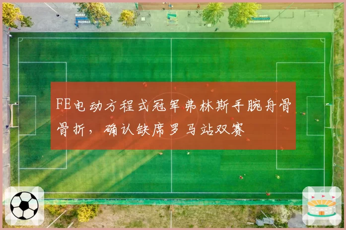 FE电动方程式冠军弗林斯手腕舟骨骨折,确认缺席罗马站双赛