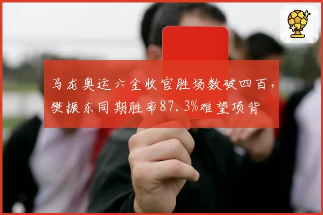 马龙奥运六金收官胜场数破四百,樊振东同期胜率87.3%难望项背