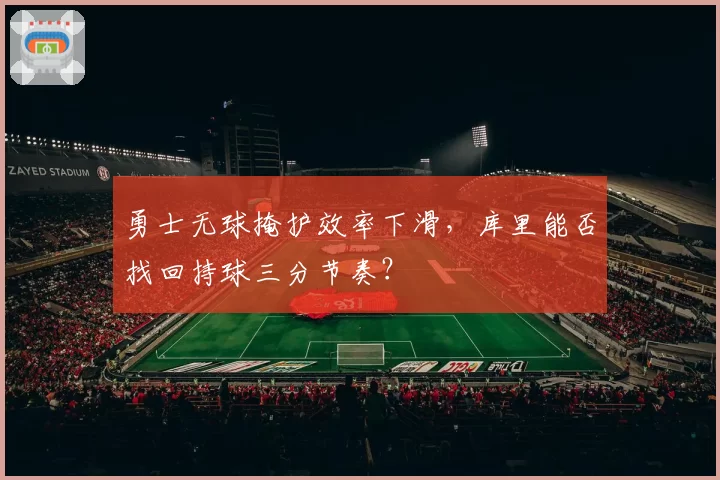勇士无球掩护效率下滑，库里能否找回持球三分节奏？