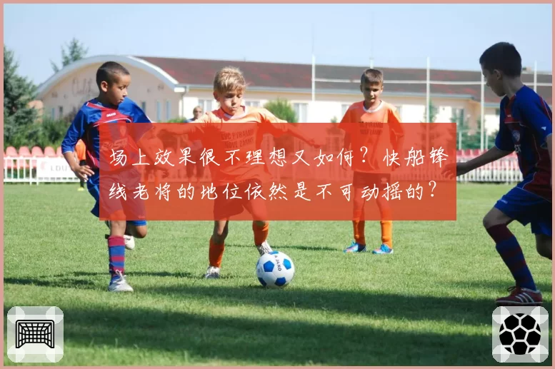 场上效果很不理想又如何？快船锋线老将的地位依然是不可动摇的？