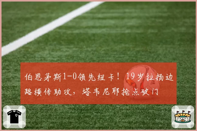 伯恩茅斯1-0领先纽卡！19岁拉扬边路横传助攻，塔韦尼耶抢点破门