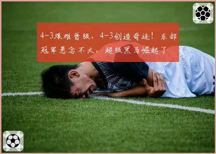 4-3艰难晋级,4-3创造奇迹!东部冠军悬念不大,超级黑马崛起了