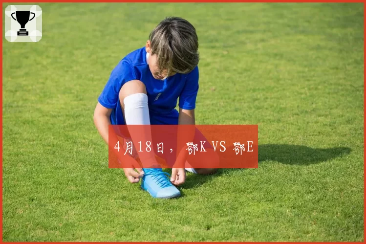 4月18日，鄂K VS 鄂E
