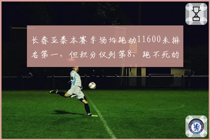 长春亚泰本赛季场均跑动11600米排名第一，但积分仅列第8，跑不死的战术为何难换三分？