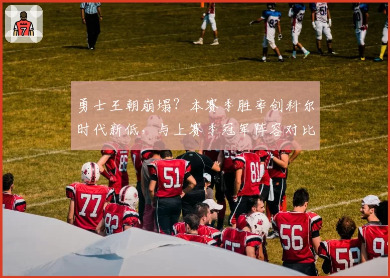 勇士王朝崩塌？本赛季胜率创科尔时代新低，与上赛季冠军阵容对比分析