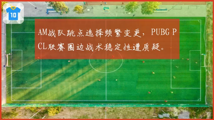 AM战队跳点选择频繁变更，PUBG PCL联赛圈边战术稳定性遭质疑。
