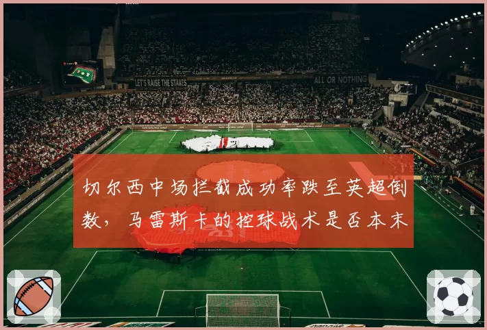 切尔西中场拦截成功率跌至英超倒数，马雷斯卡的控球战术是否本末倒置？